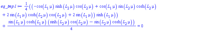 (1/4)*(-cos(L[1]*mu)*sinh(L[2]*mu)*cos(L[2]*mu)+cos(L[1]*mu)*sin(L[2]*mu)*cosh(L[2]*mu)+2*sin(L[1]*mu)*cosh(L[2]*mu)*cos(L[2]*mu)+2*sin(L[1]*mu))*sinh(L[1]*mu)+(1/4)*sin(L[1]*mu)*cosh(L[1]*mu)*(sinh(L[2]*mu)*cos(L[2]*mu)-sin(L[2]*mu)*cosh(L[2]*mu)) = 0
