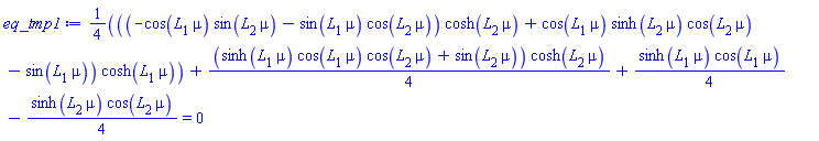 (1/4)*((-cos(L[1]*mu)*sin(L[2]*mu)-sin(L[1]*mu)*cos(L[2]*mu))*cosh(L[2]*mu)+cos(L[1]*mu)*sinh(L[2]*mu)*cos(L[2]*mu)-sin(L[1]*mu))*cosh(L[1]*mu)+(1/4)*(sinh(L[1]*mu)*cos(L[1]*mu)*cos(L[2]*mu)+sin(L[2]*mu))*cosh(L[2]*mu)+(1/4)*sinh(L[1]*mu)*cos(L[1]*mu)-(1/4)*sinh(L[2]*mu)*cos(L[2]*mu) = 0