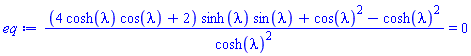 ((4*cosh(lambda)*cos(lambda)+2)*sinh(lambda)*sin(lambda)+cos(lambda)^2-cosh(lambda)^2)/cosh(lambda)^2 = 0