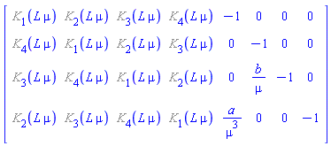 Matrix(4, 8, {(1, 1) = %K[1](L*mu), (1, 2) = %K[2](L*mu), (1, 3) = %K[3](L*mu), (1, 4) = %K[4](L*mu), (1, 5) = -1, (1, 6) = 0, (1, 7) = 0, (1, 8) = 0, (2, 1) = %K[4](L*mu), (2, 2) = %K[1](L*mu), (2, 3) = %K[2](L*mu), (2, 4) = %K[3](L*mu), (2, 5) = 0, (2, 6) = -1, (2, 7) = 0, (2, 8) = 0, (3, 1) = %K[3](L*mu), (3, 2) = %K[4](L*mu), (3, 3) = %K[1](L*mu), (3, 4) = %K[2](L*mu), (3, 5) = 0, (3, 6) = b/mu, (3, 7) = -1, (3, 8) = 0, (4, 1) = %K[2](L*mu), (4, 2) = %K[3](L*mu), (4, 3) = %K[4](L*mu), (4, 4) = %K[1](L*mu), (4, 5) = a/mu^3, (4, 6) = 0, (4, 7) = 0, (4, 8) = -1})