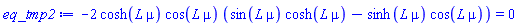 -2*cosh(L*mu)*cos(L*mu)*(sin(L*mu)*cosh(L*mu)-sinh(L*mu)*cos(L*mu)) = 0