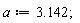 a := 3.142;