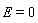 E = 0