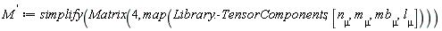 `#msup(mi("M"),mrow(mo("&InvisibleTimes;"),mo("&apos;")))` := simplify(Matrix(4, map(Library:-TensorComponents, [n[mu], m[mu], mb[mu], l[mu]])))