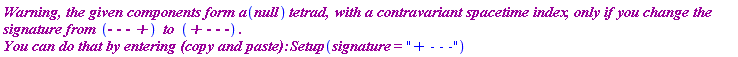 `Warning, the given components form a`*null*`tetrad, `*`with a contravariant spacetime index`*`, only if you change the signature from `*`- - - +`*` to `*`+ - - -`*`. 
You can do that by entering (copy and paste): `*Setup(signature = "+ - - -")
