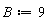 B := 9