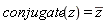 conjugate(z) = conjugate(z)