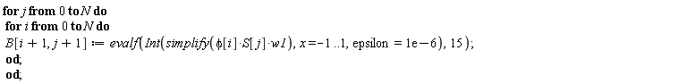 for j from 0 to N do for i from 0 to N do B[i+1, j+1] := evalf(Int(simplify(phi[i]*S[j]*w1), x = -1 .. 1, epsilon = 0.1e-5), 15) end do end do;