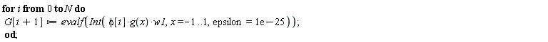 for i from 0 to N do G[i+1] := evalf(Int(phi[i]*g(x)*w1, x = -1 .. 1, epsilon = 0.1e-24)) end do;