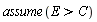 assume(E > C)