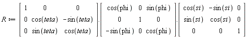 R := (Matrix(3, 3, {(1, 1) = 1, (1, 2) = 0, (1, 3) = 0, (2, 1) = 0, (2, 2) = cos(teta), (2, 3) = -sin(teta), (3, 1) = 0, (3, 2) = sin(teta), (3, 3) = cos(teta)})).(Matrix(3, 3, {(1, 1) = cos(phi), (1, 2) = 0, (1, 3) = sin(phi), (2, 1) = 0, (2, 2) = 1, (2, 3) = 0, (3, 1) = -sin(phi), (3, 2) = 0, (3, 3) = cos(phi)})).(Matrix(3, 3, {(1, 1) = cos(si), (1, 2) = -sin(si), (1, 3) = 0, (2, 1) = sin(si), (2, 2) = cos(si), (2, 3) = 0, (3, 1) = 0, (3, 2) = 0, (3, 3) = 1}))
