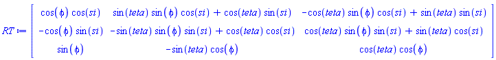 RT := Matrix(3, 3, {(1, 1) = cos(phi)*cos(si), (1, 2) = sin(teta)*sin(phi)*cos(si)+cos(teta)*sin(si), (1, 3) = -cos(teta)*sin(phi)*cos(si)+sin(teta)*sin(si), (2, 1) = -cos(phi)*sin(si), (2, 2) = -sin(teta)*sin(phi)*sin(si)+cos(teta)*cos(si), (2, 3) = cos(teta)*sin(phi)*sin(si)+sin(teta)*cos(si), (3, 1) = sin(phi), (3, 2) = -sin(teta)*cos(phi), (3, 3) = cos(teta)*cos(phi)})