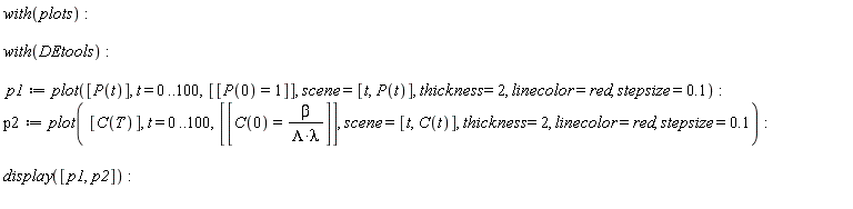 with(plots); with(DEtools); p1 := plot([P(t)], t = 0 .. 100, [[P(0) = 1]], scene = [t, P(t)], thickness = 2, linecolor = red, stepsize = .1); p2 := plot([C(T)], t = 0 .. 100, [[C(0) = beta/(Lambda*lambda)]], scene = [t, C(t)], thickness = 2, linecolor = red, stepsize = .1); display([p1, p2])