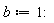 b := 1:
