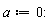 a := 0: