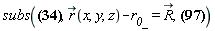 subs(diff(r_(x, y, z), x) = _i, diff(r_(x, y, z), y) = _j, diff(r_(x, y, z), z) = _k, `#mover(mi("r"),mo("&rarr;"))`(x, y, z)-r__0_ = `#mover(mi("R"),mo("&rarr;"))`, H_(X) = e*Physics[Vectors][`&x`](-c^2*_i*Physics[Vectors][`.`](diff(r_(x, y, z), x), r_(x, y, z)-r__0_)/((c*Physics[Vectors][Norm](r_(x, y, z)-r__0_)-Physics[Vectors][`.`](r_(x, y, z)-r__0_, v_))^2*Physics[Vectors][Norm](r_(x, y, z)-r__0_))+c*_i*Physics[Vectors][`.`](diff(r_(x, y, z), x), v_)/(c*Physics[Vectors][Norm](r_(x, y, z)-r__0_)-Physics[Vectors][`.`](r_(x, y, z)-r__0_, v_))^2-c^2*_j*Physics[Vectors][`.`](diff(r_(x, y, z), y), r_(x, y, z)-r__0_)/((c*Physics[Vectors][Norm](r_(x, y, z)-r__0_)-Physics[Vectors][`.`](r_(x, y, z)-r__0_, v_))^2*Physics[Vectors][Norm](r_(x, y, z)-r__0_))+c*_j*Physics[Vectors][`.`](diff(r_(x, y, z), y), v_)/(c*Physics[Vectors][Norm](r_(x, y, z)-r__0_)-Physics[Vectors][`.`](r_(x, y, z)-r__0_, v_))^2-c^2*_k*Physics[Vectors][`.`](diff(r_(x, y, z), z), r_(x, y, z)-r__0_)/((c*Physics[Vectors][Norm](r_(x, y, z)-r__0_)-Physics[Vectors][`.`](r_(x, y, z)-r__0_, v_))^2*Physics[Vectors][Norm](r_(x, y, z)-r__0_))+c*_k*Physics[Vectors][`.`](diff(r_(x, y, z), z), v_)/(c*Physics[Vectors][Norm](r_(x, y, z)-r__0_)-Physics[Vectors][`.`](r_(x, y, z)-r__0_, v_))^2, v_)/c+Physics[Vectors][`&x`](r_(x, y, z)-r__0_, -e*v_*(-Physics[Vectors][`.`](r_(x, y, z)-r__0_, v_)/Physics[Vectors][Norm](r_(x, y, z)-r__0_)-(-Physics[Vectors][Norm](v_)^2+Physics[Vectors][`.`](r_(x, y, z)-r__0_, a_))/c)/((Physics[Vectors][Norm](r_(x, y, z)-r__0_)-Physics[Vectors][`.`](r_(x, y, z)-r__0_, v_)/c)^2*c)+e*a_/((Physics[Vectors][Norm](r_(x, y, z)-r__0_)-Physics[Vectors][`.`](r_(x, y, z)-r__0_, v_)/c)*c))/(-c*Physics[Vectors][Norm](r_(x, y, z)-r__0_)+Physics[Vectors][`.`](r_(x, y, z)-r__0_, v_)))