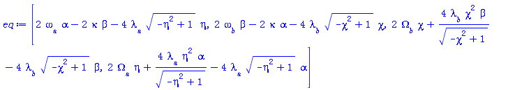 [2*omega__a*alpha-2*kappa*beta-4*lambda__a*(-eta^2+1)^(1/2)*eta, 2*omega__b*beta-2*kappa*alpha-4*lambda__b*(-chi^2+1)^(1/2)*chi, 2*Omega__b*chi+4*lambda__b*chi^2*beta/(-chi^2+1)^(1/2)-4*lambda__b*(-chi^2+1)^(1/2)*beta, 2*Omega__a*eta+4*lambda__a*eta^2*alpha/(-eta^2+1)^(1/2)-4*lambda__a*(-eta^2+1)^(1/2)*alpha]