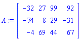 A := Matrix(3, 4, {(1, 1) = -32, (1, 2) = 27, (1, 3) = 99, (1, 4) = 92, (2, 1) = -74, (2, 2) = 8, (2, 3) = 29, (2, 4) = -31, (3, 1) = -4, (3, 2) = 69, (3, 3) = 44, (3, 4) = 67})