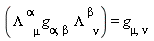 g[alpha, beta]*`#msubsup(mi("&Lambda;",fontstyle = "normal"),mi("&mu;",fontstyle = "normal"),mrow(mo("&InvisibleTimes;"),mi("&alpha;",fontstyle = "normal")))`*`#msubsup(mi("&Lambda;",fontstyle = "normal"),mi("&nu;",fontstyle = "normal"),mrow(mo("&InvisibleTimes;"),mi("&beta;",fontstyle = "normal")))` = g[mu, nu]