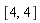 [4, 4]