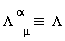 `#mrow(msubsup(mi("&Lambda;",fontstyle = "normal"),mi("&mu;",fontstyle = "normal"),mrow(mo("&InvisibleTimes;"),mi("&alpha;",fontstyle = "normal"))),mo("&InvisibleTimes;"),mo("&equiv;"),mo("&InvisibleTimes;"),mo("&InvisibleTimes;"),mi("&Lambda;",fontstyle = "normal"))`