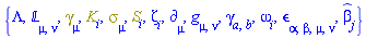 {Lambda, `&Lopf;`[mu, nu], Physics:-Dgamma[mu], K[i], Physics:-Psigma[mu], S[i], Zeta[i], Physics:-d_[mu], Physics:-g_[mu, nu], Physics:-gamma_[a, b], omega[i], Physics:-LeviCivita[alpha, beta, mu, nu], `#mover(mi("&beta;",fontstyle = "normal"),mo("&circ;"))`[j]}