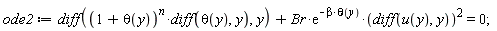 ode2 := diff((1+theta(y))^n*(diff(theta(y), y)), y)+Br*exp(-beta*theta(y))*(diff(u(y), y))^2 = 0;