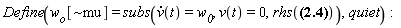 "Define(`w__o`[~mu]= subs(v(t)=`w__0`, v(t)=0,rhs(?)),quiet):"