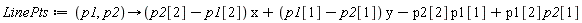 LinePts := proc (p1, p2) options operator, arrow; (p2[2]-p1[2])*x+(p1[1]-p2[1])*y-p2[2]*p1[1]+p1[2]*p2[1] end proc