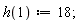 h(1) := 18;