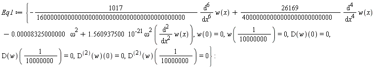Eq1 := {-(1017/1600000000000000000000000000000000000000000)*(diff(w(x), x, x, x, x, x, x))+(26169/40000000000000000000000000)*(diff(w(x), x, x, x, x))-0.8325000000e-4*omega^2+1.560937500*10^(-21)*omega^2*(diff(w(x), x, x)), w(0) = 0, w(1/10000000) = 0, (D(w))(0) = 0, (D(w))(1/10000000) = 0, ((D@@2)(w))(0) = 0, ((D@@2)(w))(1/10000000) = 0}: