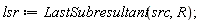 lsr := LastSubresultant(src, R);