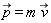 `#mover(mi("p"),mo("&rarr;"))` = m*`#mover(mi("v"),mo("&rarr;"))`