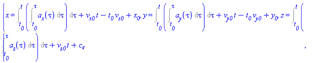 {x(t) = Int(Int(a__x(tau), tau = t__0 .. tau), tau = t__0 .. t)+v__x0*t-t__0*v__x0+x__0, y(t) = Int(Int(a__y(tau), tau = t__0 .. tau), tau = t__0 .. t)+v__y0*t-t__0*v__y0+y__0, z(t) = Int(Int(a__z(tau), tau = t__0 .. tau), tau = t__0 .. t)+v__z0*t+c__4}