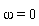 omega = 0