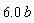 6.0*b