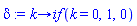 proc (k) options operator, arrow; `if`(k = 0, 1, 0) end proc