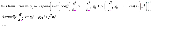 for i to n do y[i] := expand(subs(coeff(diff(v, x, x)-(diff(y[0], x, x))+p*(diff(y[0], x, x)-v+cos(x)), p^i))) end do;