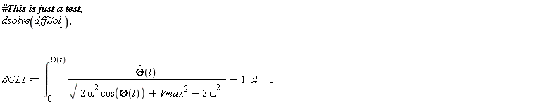 dsolve(dffSol[1]); 1; SOL1 := int((diff(Theta(t), t))/sqrt(2*omega^2*cos(Theta(t))+Vmax^2-2*omega^2)-1, t = 0 .. Theta(t)) = 0