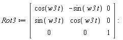 Rot3 := Matrix(3, 3, {(1, 1) = cos(w3*t), (1, 2) = -sin(w3*t), (1, 3) = 0, (2, 1) = sin(w3*t), (2, 2) = cos(w3*t), (2, 3) = 0, (3, 1) = 0, (3, 2) = 0, (3, 3) = 1})