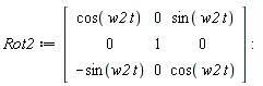 Rot2 := Matrix(3, 3, {(1, 1) = cos(w2*t), (1, 2) = 0, (1, 3) = sin(w2*t), (2, 1) = 0, (2, 2) = 1, (2, 3) = 0, (3, 1) = -sin(w2*t), (3, 2) = 0, (3, 3) = cos(w2*t)})