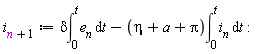 i[n+1] := delta*(int(e__n, t = 0 .. t))-(eta+a+Pi)*(int(i__n, t = 0 .. t))