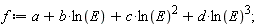 f := a+b*ln(E)+c*ln(E)^2+d*ln(E)^3;