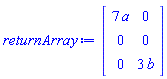 returnArray := Matrix(3, 2, {(1, 1) = 7*a, (1, 2) = 0, (2, 1) = 0, (2, 2) = 0, (3, 1) = 0, (3, 2) = 3*b})