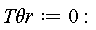 `T&theta;r` := 0: