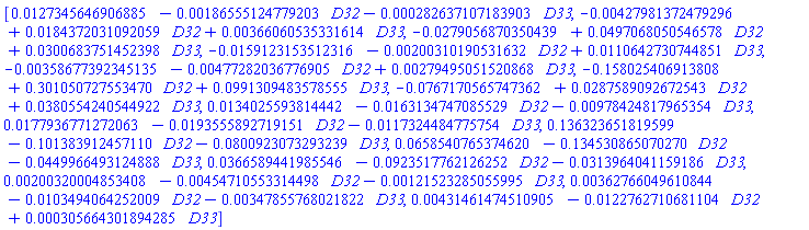 [0.127345646906885e-1-0.186555124779203e-2*D32-0.282637107183903e-3*D33, -0.427981372479296e-2+0.184372031092059e-1*D32+0.366060535331614e-2*D33, -0.279056870350439e-1+0.497068050546578e-1*D32+0.300683751452398e-1*D33, -0.159123153512316e-1-0.200310190531632e-2*D32+0.110642730744851e-1*D33, -0.358677392345135e-2-0.477282036776905e-2*D32+0.279495051520868e-2*D33, -.158025406913808+.301050727553470*D32+0.991309483578555e-1*D33, -0.767170565747362e-1+0.287589092672543e-1*D32+0.380554240544922e-1*D33, 0.134025593814442e-1-0.163134747085529e-1*D32-0.978424817965354e-2*D33, 0.177936771272063e-1-0.193555892719151e-1*D32-0.117324484775754e-1*D33, .136323651819599-.101383912457110*D32-0.800923073293239e-1*D33, 0.658540765374620e-1-.134530865070270*D32-0.449966493124888e-1*D33, 0.366589441985546e-1-0.923517762126252e-1*D32-0.313964041159186e-1*D33, 0.200320004853408e-2-0.454710553314498e-2*D32-0.121523285055995e-2*D33, 0.362766049610844e-2-0.103494064252009e-1*D32-0.347855768021822e-2*D33, 0.431461474510905e-2-0.122762710681104e-1*D32+0.305664301894285e-3*D33]