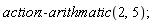 action:-arithmatic(2, 5)
