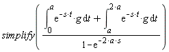 simplify((int(exp(-s*t)*g, t = 0 .. a)+int(exp(-s*t)*g, t = a .. 2*a))/(1-exp(-2*a*s)))