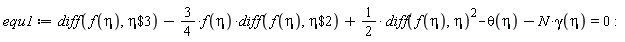 equ1 := diff(f(eta), `$`(eta, 3))-(3/4)*f(eta)*(diff(f(eta), `$`(eta, 2)))+(1/2)*(diff(f(eta), eta))^2-theta(eta)-N*gamma(eta) = 0: