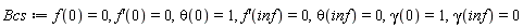 Bcs := f(0) = 0, (D(f))(0) = 0, theta(0) = 1, (D(f))(inf) = 0, theta(inf) = 0, gamma(0) = 1, gamma(inf) = 0
